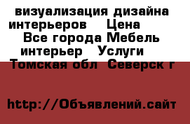 3D визуализация дизайна интерьеров! › Цена ­ 200 - Все города Мебель, интерьер » Услуги   . Томская обл.,Северск г.